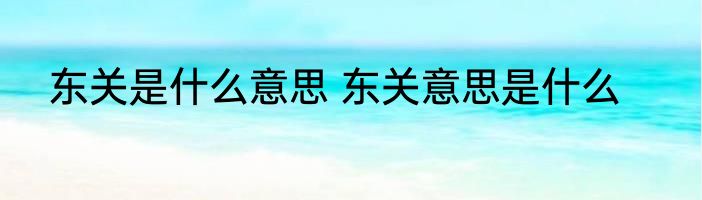 东关是什么意思 东关意思是什么