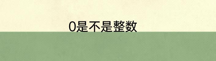 0是不是整数