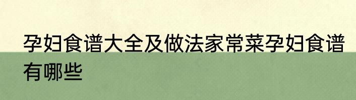 孕妇食谱大全及做法家常菜孕妇食谱有哪些