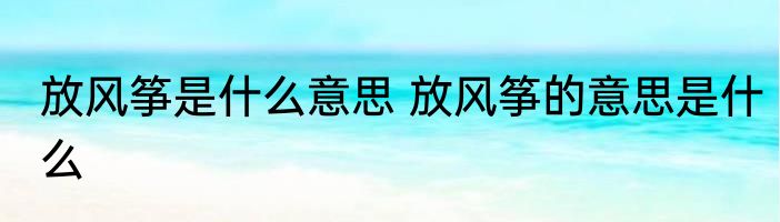 放风筝是什么意思 放风筝的意思是什么