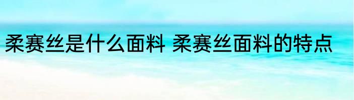 柔赛丝是什么面料 柔赛丝面料的特点