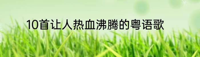 10首让人热血沸腾的粤语歌