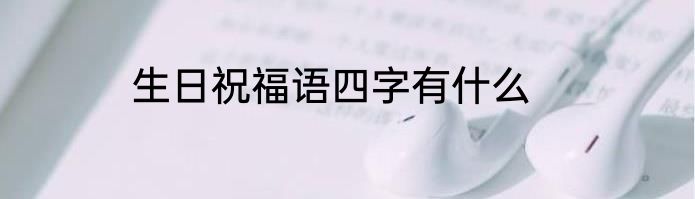 生日祝福语四字有什么