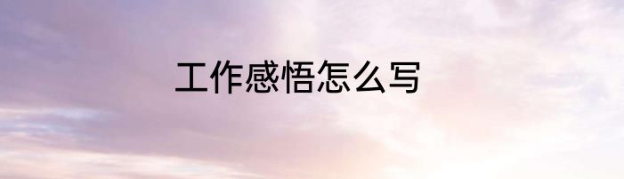 工作感悟怎么写