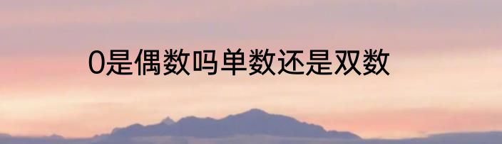0是偶数吗单数还是双数