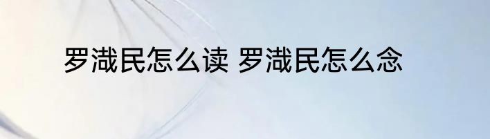 罗渽民怎么读 罗渽民怎么念