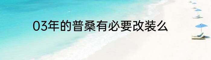 03年的普桑有必要改装么