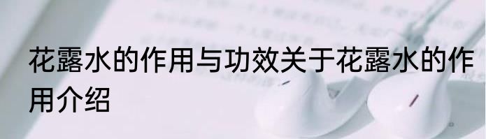 花露水的作用与功效关于花露水的作用介绍