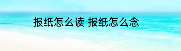 报纸怎么读 报纸怎么念
