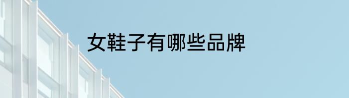 女鞋子有哪些品牌