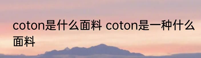 coton是什么面料 coton是一种什么面料