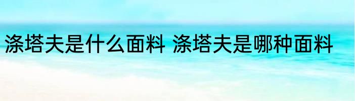 涤塔夫是什么面料 涤塔夫是哪种面料
