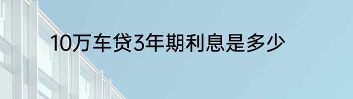 10万车贷3年期利息是多少