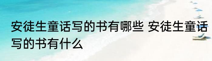 安徒生童话写的书有哪些 安徒生童话写的书有什么