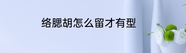 络腮胡怎么留才有型