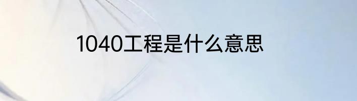 1040工程是什么意思