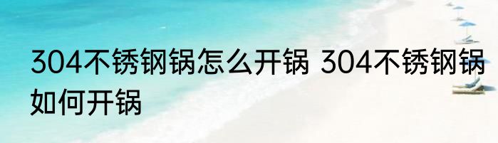 304不锈钢锅怎么开锅 304不锈钢锅如何开锅