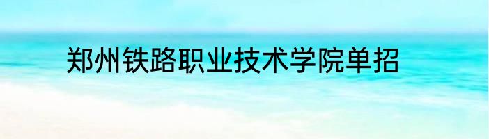 郑州铁路职业技术学院单招