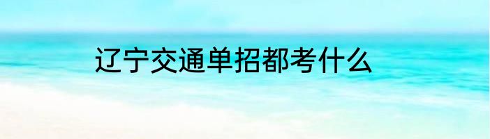 辽宁交通单招都考什么