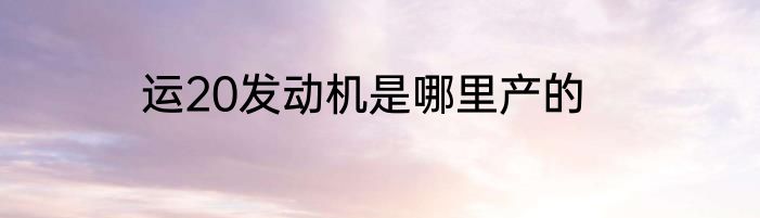 运20发动机是哪里产的