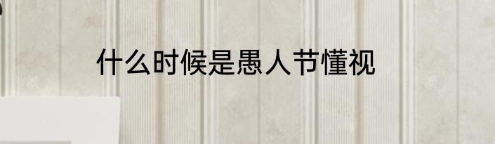 什么时候是愚人节懂视