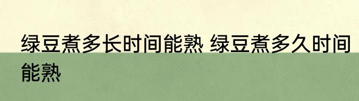 绿豆煮多长时间能熟 绿豆煮多久时间能熟