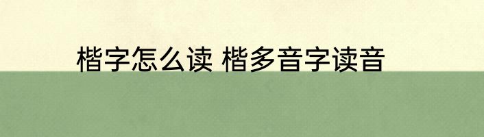 楷字怎么读 楷多音字读音