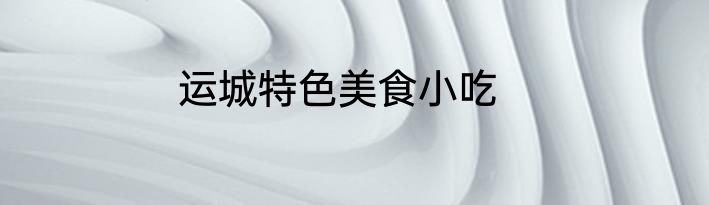 运城特色美食小吃