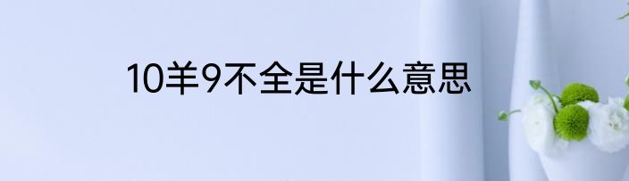 10羊9不全是什么意思