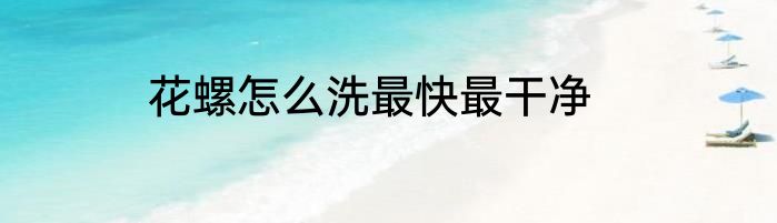 花螺怎么洗最快最干净
