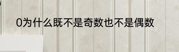 0为什么既不是奇数也不是偶数