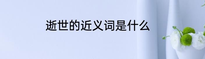 逝世的近义词是什么