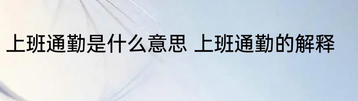 上班通勤是什么意思 上班通勤的解释