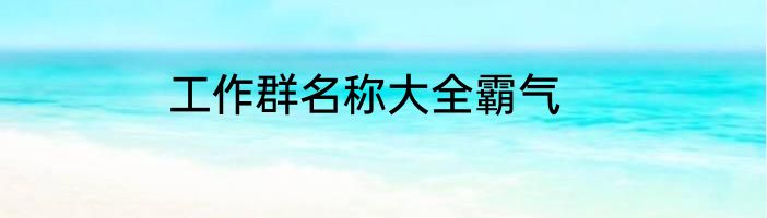 工作群名称大全霸气