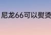 尼龙66可以熨烫吗 尼龙粘扣能熨烫吗