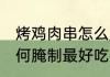 烤鸡肉串怎么腌制最好吃 烤鸡肉串如何腌制最好吃