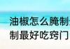 油椒怎么腌制最好吃窍门 油椒如何腌制最好吃窍门