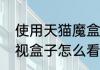 使用天猫魔盒怎样收看中央电视台电视盒子怎么看直播