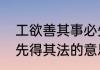 工欲善其事必先利其器器欲尽其能必先得其法的意思