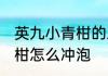 英九小青柑的正确冲泡方法 英九小青柑怎么冲泡