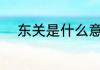 东关是什么意思 东关意思是什么