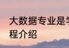 大数据专业是学什么的 大数据专业课程介绍