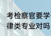 考检察官要学什么专业 做检察官报法律类专业对吗