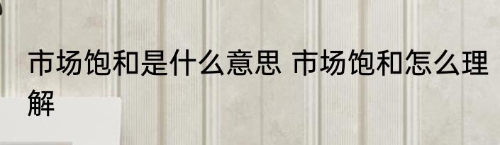 市场饱和是什么意思 市场饱和怎么理解