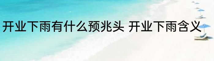 开业下雨有什么预兆头 开业下雨含义