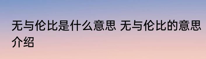 无与伦比是什么意思 无与伦比的意思介绍