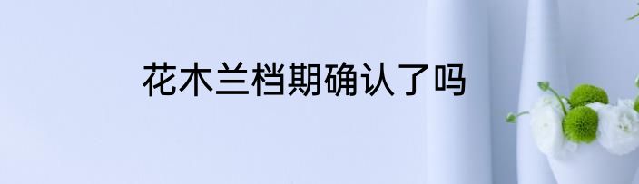 花木兰档期确认了吗