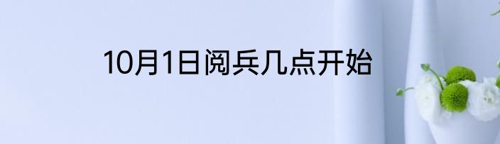 10月1日阅兵几点开始