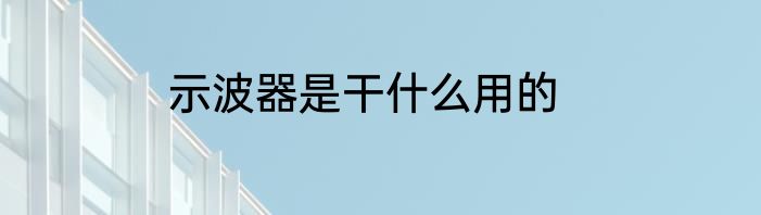 示波器是干什么用的