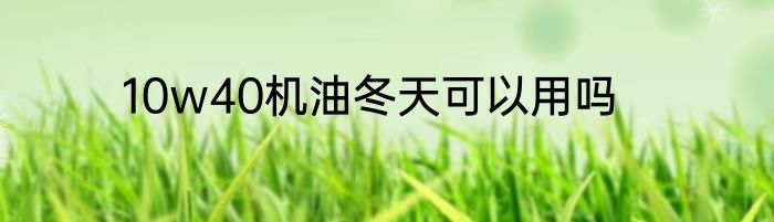 10w40机油冬天可以用吗